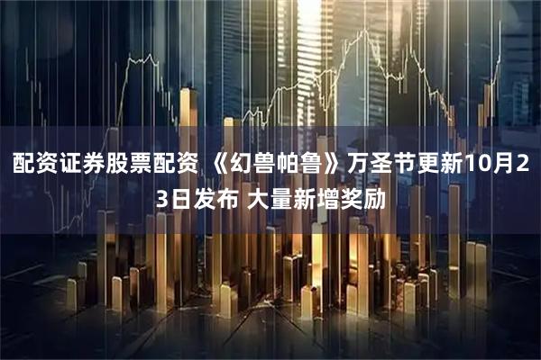 配资证券股票配资 《幻兽帕鲁》万圣节更新10月23日发布 大量新增奖励