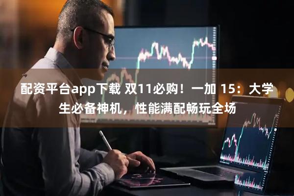 配资平台app下载 双11必购！一加 15：大学生必备神机，性能满配畅玩全场