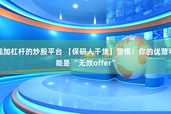 能加杠杆的炒股平台 【保研人干货】警惕！你的优营可能是 “无效offer”